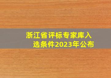 浙江省评标专家库入选条件2023年公布