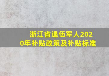 浙江省退伍军人2020年补贴政策及补贴标准