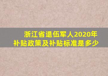 浙江省退伍军人2020年补贴政策及补贴标准是多少