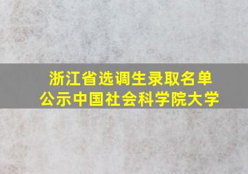 浙江省选调生录取名单公示中国社会科学院大学