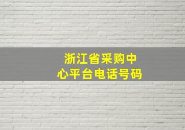 浙江省采购中心平台电话号码