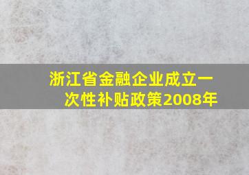 浙江省金融企业成立一次性补贴政策2008年