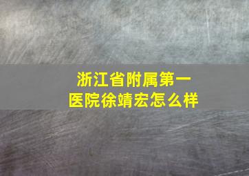 浙江省附属第一医院徐靖宏怎么样