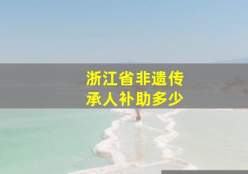 浙江省非遗传承人补助多少