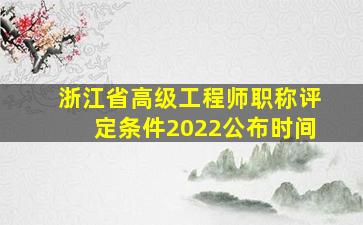 浙江省高级工程师职称评定条件2022公布时间