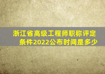 浙江省高级工程师职称评定条件2022公布时间是多少