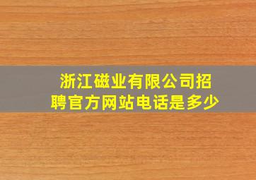 浙江磁业有限公司招聘官方网站电话是多少