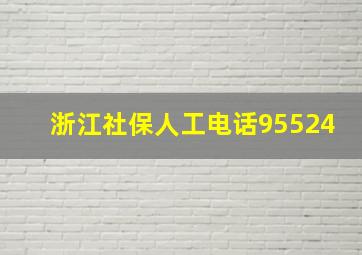 浙江社保人工电话95524