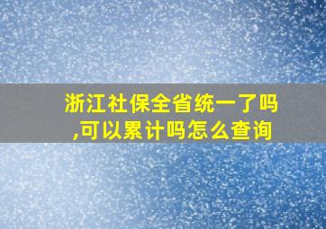 浙江社保全省统一了吗,可以累计吗怎么查询