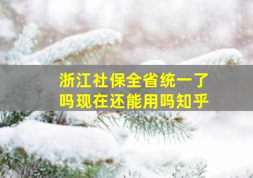 浙江社保全省统一了吗现在还能用吗知乎