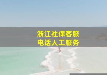 浙江社保客服电话人工服务