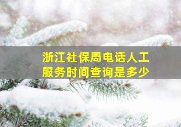 浙江社保局电话人工服务时间查询是多少