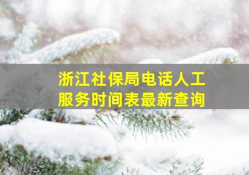 浙江社保局电话人工服务时间表最新查询