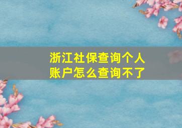 浙江社保查询个人账户怎么查询不了