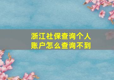 浙江社保查询个人账户怎么查询不到