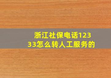 浙江社保电话12333怎么转人工服务的