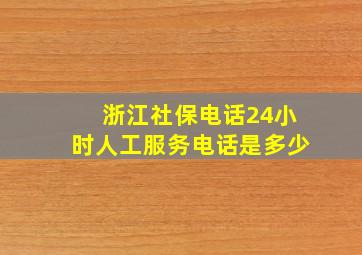 浙江社保电话24小时人工服务电话是多少