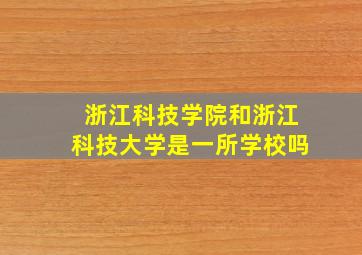 浙江科技学院和浙江科技大学是一所学校吗