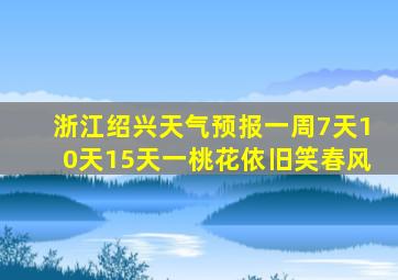 浙江绍兴天气预报一周7天10天15天一桃花依旧笑春风