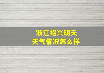 浙江绍兴明天天气情况怎么样