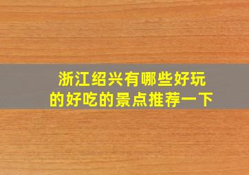 浙江绍兴有哪些好玩的好吃的景点推荐一下