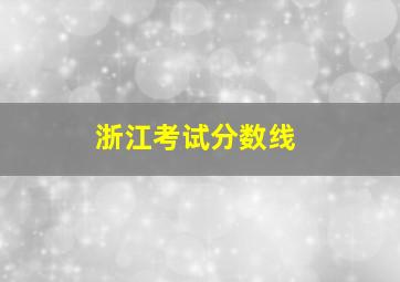 浙江考试分数线