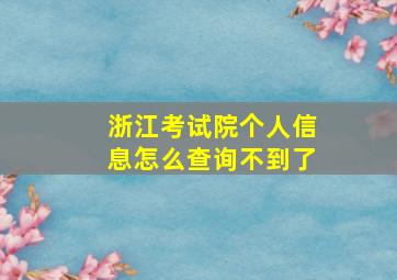 浙江考试院个人信息怎么查询不到了