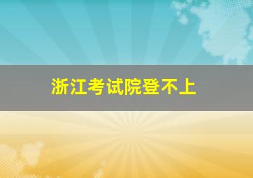 浙江考试院登不上