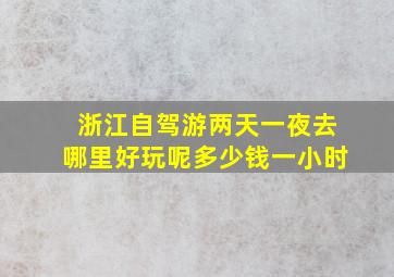 浙江自驾游两天一夜去哪里好玩呢多少钱一小时