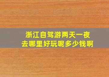 浙江自驾游两天一夜去哪里好玩呢多少钱啊