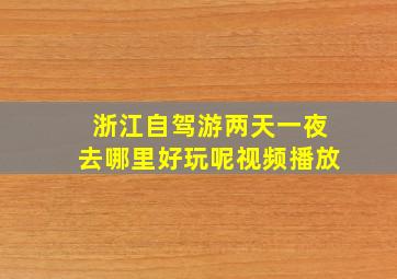 浙江自驾游两天一夜去哪里好玩呢视频播放