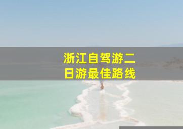 浙江自驾游二日游最佳路线