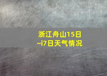 浙江舟山15日~i7日天气情况