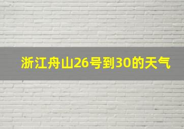 浙江舟山26号到30的天气