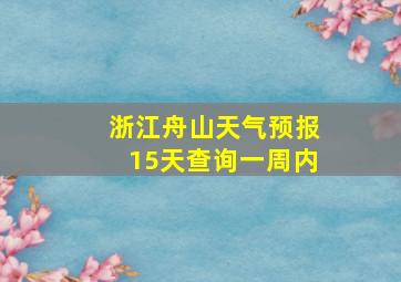 浙江舟山天气预报15天查询一周内