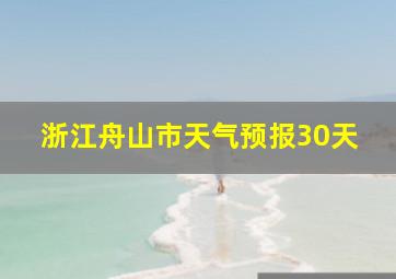 浙江舟山市天气预报30天