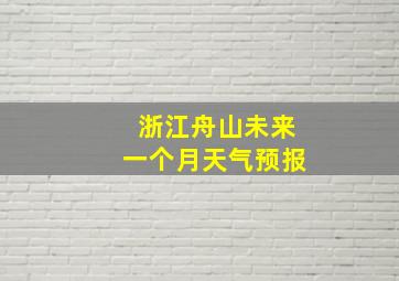 浙江舟山未来一个月天气预报