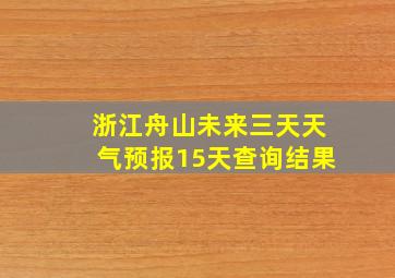 浙江舟山未来三天天气预报15天查询结果