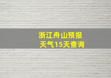 浙江舟山预报天气15天查询