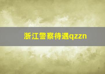 浙江警察待遇qzzn