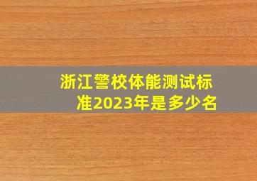 浙江警校体能测试标准2023年是多少名