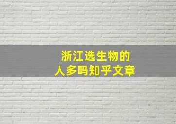 浙江选生物的人多吗知乎文章