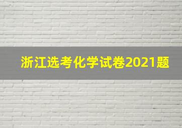 浙江选考化学试卷2021题