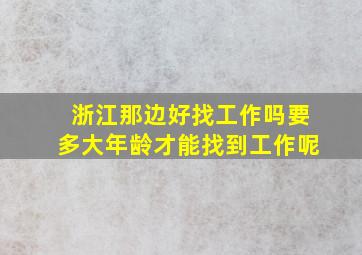 浙江那边好找工作吗要多大年龄才能找到工作呢