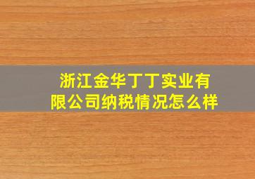 浙江金华丁丁实业有限公司纳税情况怎么样