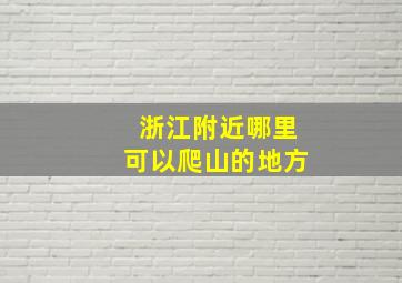 浙江附近哪里可以爬山的地方