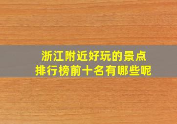 浙江附近好玩的景点排行榜前十名有哪些呢