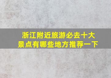 浙江附近旅游必去十大景点有哪些地方推荐一下