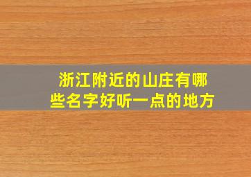 浙江附近的山庄有哪些名字好听一点的地方