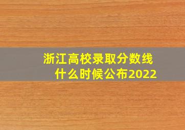 浙江高校录取分数线什么时候公布2022